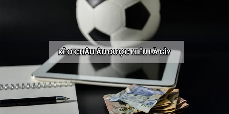 Tìm hiểu kỹ về các kèo bóng đá Châu Âu