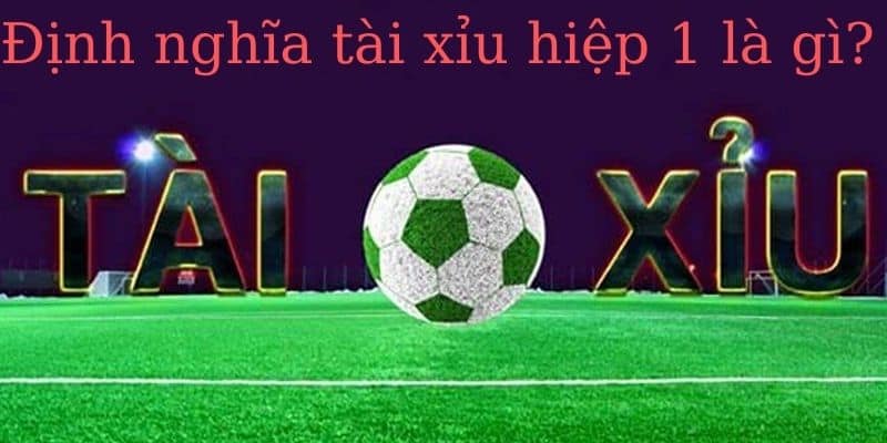 Định nghĩa tài xỉu hiệp 1 là gì?